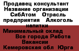 Продавец-консультант › Название организации ­ СибАтом › Отрасль предприятия ­ Алкоголь, напитки › Минимальный оклад ­ 14 000 - Все города Работа » Вакансии   . Кемеровская обл.,Юрга г.